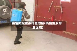 疫情防控重点排查地区(疫情重点排查区域)