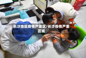 长沙地区疫情严重区/长沙疫情严重区域