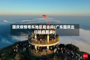国庆疫情粤东地区能去吗(广东国庆出行防疫要求)