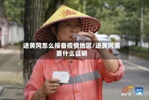 进黄冈怎么报备疫情地区/进黄冈需要什么证明