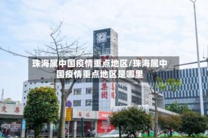 珠海属中国疫情重点地区/珠海属中国疫情重点地区是哪里