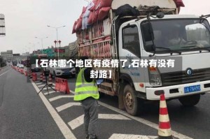 【石林哪个地区有疫情了,石林有没有封路】