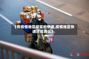 【有疫情地区停留的快递,疫情地区快递还能要么】