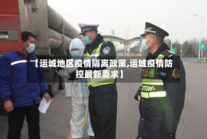 【运城地区疫情隔离政策,运城疫情防控最新要求】