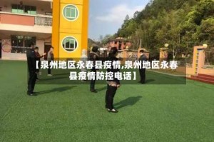 【泉州地区永春县疫情,泉州地区永春县疫情防控电话】