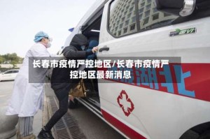 长春市疫情严控地区/长春市疫情严控地区最新消息