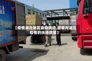【疫情湖北地区食物供给,国家对湖北疫情的扶持政策】