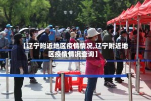 【辽宁附近地区疫情情况,辽宁附近地区疫情情况查询】