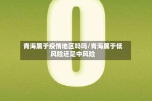 青海属于疫情地区吗吗/青海属于低风险还是中风险