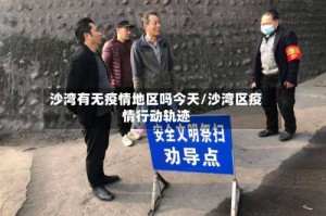 沙湾有无疫情地区吗今天/沙湾区疫情行动轨迹