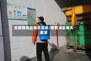 无疫情地区每天消杀/疫情消杀每天要求