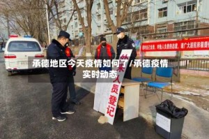 承德地区今天疫情如何了/承德疫情实时动态