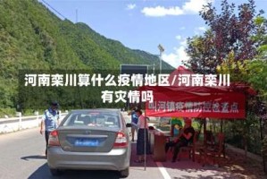 河南栾川算什么疫情地区/河南栾川有灾情吗