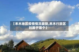 【禾木地区疫情情况最新,禾木行政区划属于哪个】