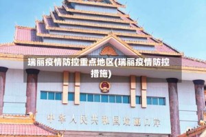瑞丽疫情防控重点地区(瑞丽疫情防控措施)