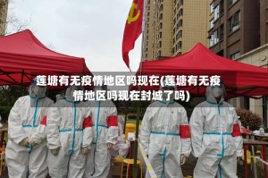莲塘有无疫情地区吗现在(莲塘有无疫情地区吗现在封城了吗)