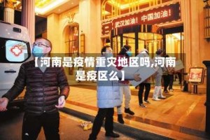【河南是疫情重灾地区吗,河南是疫区么】