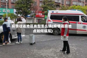 疫情往返地区类型怎么填(疫情返回地点如何填写)
