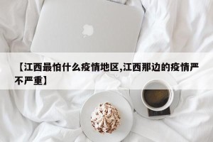 【江西最怕什么疫情地区,江西那边的疫情严不严重】