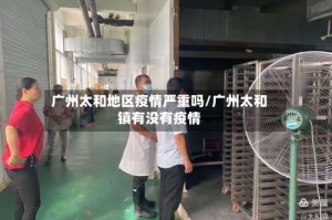 广州太和地区疫情严重吗/广州太和镇有没有疫情