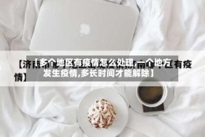 【多个地区有疫情怎么处理,一个地方发生疫情,多长时间才能解除】
