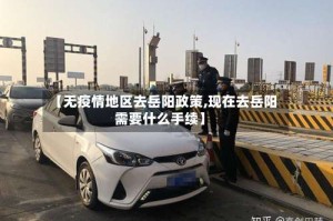 【无疫情地区去岳阳政策,现在去岳阳需要什么手续】