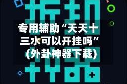 专用辅助“天天十三水可以开挂吗”(外卦神器下载)