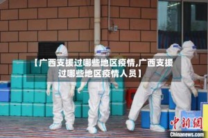 【广西支援过哪些地区疫情,广西支援过哪些地区疫情人员】