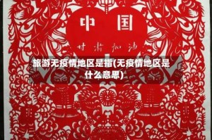 旅游无疫情地区是指(无疫情地区是什么意思)