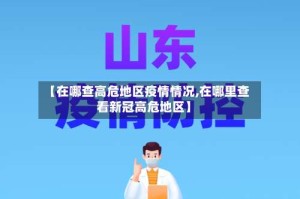 【在哪查高危地区疫情情况,在哪里查看新冠高危地区】