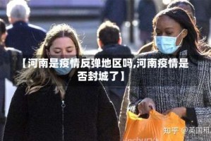 【河南是疫情反弹地区吗,河南疫情是否封城了】