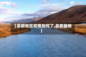 【昌都地区疫情如何了,昌都最新】