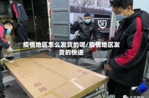 疫情地区怎么发货的呢/疫情地区发货的快递