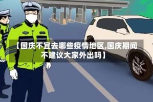 【国庆不宜去哪些疫情地区,国庆期间不建议大家外出吗】