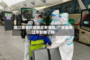 阳江疫情封锁地区有哪些/广东省阳江市封路了吗