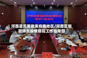 河西是否要撤离疫情地区/河西区新冠肺炎疫情防控工作指挥部