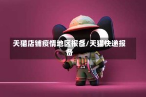 天猫店铺疫情地区报备/天猫快递报备