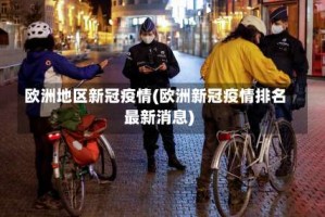 欧洲地区新冠疫情(欧洲新冠疫情排名最新消息)