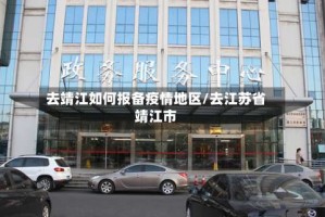 去靖江如何报备疫情地区/去江苏省靖江市