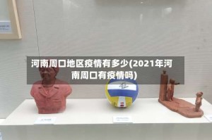 河南周口地区疫情有多少(2021年河南周口有疫情吗)