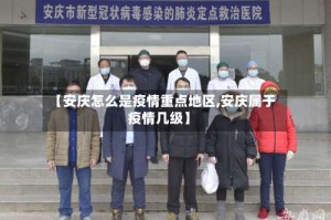 【安庆怎么是疫情重点地区,安庆属于疫情几级】