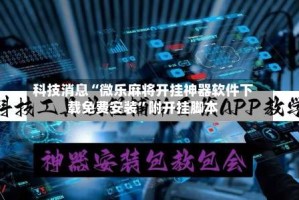 科技消息“微乐麻将开挂神器软件下载免费安装”附开挂脚本