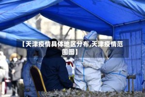 【天津疫情具体地区分布,天津疫情范围图】