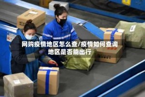 网购疫情地区怎么查/疫情如何查询地区是否能出行