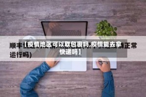 【疫情地区可以取包裹吗,疫情能去拿快递吗】