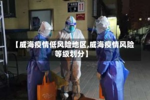 【威海疫情低风险地区,威海疫情风险等级划分】