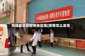如何发货到疫情地区呢(疫情怎么发货)