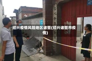 绍兴疫情风险地区诸暨(绍兴诸暨市疫情)