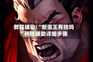 教程辅助!“新蛮王有挂吗”开挂辅助详细步骤