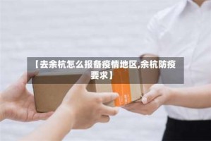 【去余杭怎么报备疫情地区,余杭防疫要求】
